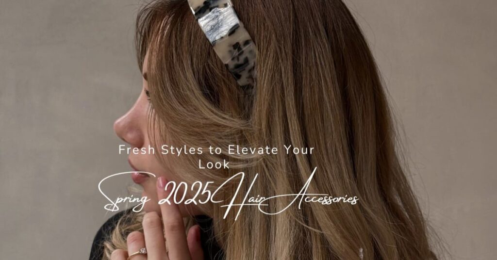 Spring 2025 Hair Accessories: Fresh Styles to Elevate Your Look